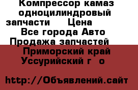 Компрессор камаз одноцилиндровый (запчасти)  › Цена ­ 2 000 - Все города Авто » Продажа запчастей   . Приморский край,Уссурийский г. о. 